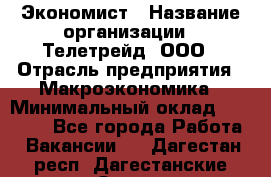 Экономист › Название организации ­ Телетрейд, ООО › Отрасль предприятия ­ Макроэкономика › Минимальный оклад ­ 60 000 - Все города Работа » Вакансии   . Дагестан респ.,Дагестанские Огни г.